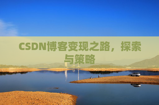 CSDN博客变现之路，探索与策略